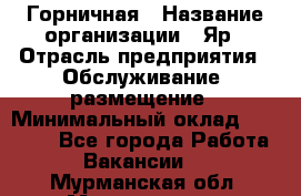 Горничная › Название организации ­ Яр › Отрасль предприятия ­ Обслуживание, размещение › Минимальный оклад ­ 15 000 - Все города Работа » Вакансии   . Мурманская обл.,Мончегорск г.